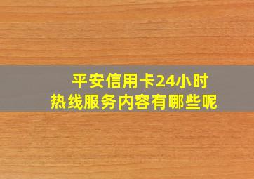 平安信用卡24小时热线服务内容有哪些呢