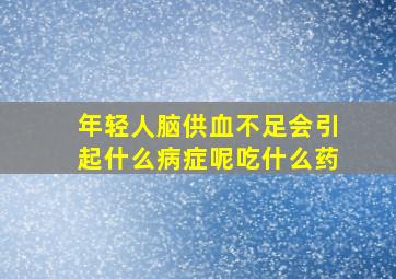 年轻人脑供血不足会引起什么病症呢吃什么药