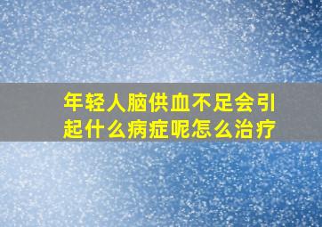 年轻人脑供血不足会引起什么病症呢怎么治疗