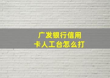 广发银行信用卡人工台怎么打