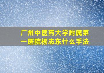 广州中医药大学附属第一医院杨志东什么手法