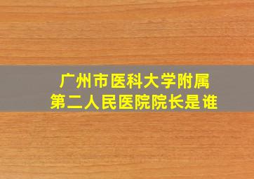 广州市医科大学附属第二人民医院院长是谁