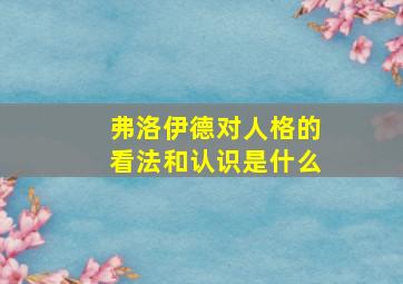 弗洛伊德对人格的看法和认识是什么