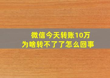 微信今天转账10万为啥转不了了怎么回事