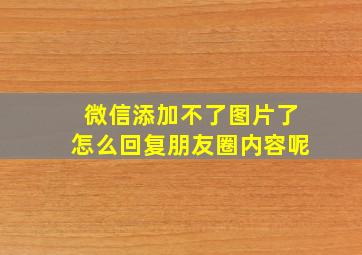 微信添加不了图片了怎么回复朋友圈内容呢