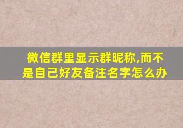 微信群里显示群昵称,而不是自己好友备注名字怎么办