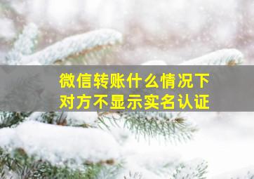 微信转账什么情况下对方不显示实名认证