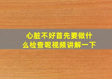 心脏不好首先要做什么检查呢视频讲解一下