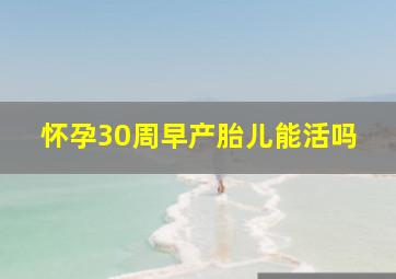 怀孕30周早产胎儿能活吗