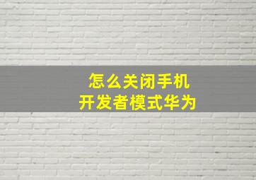 怎么关闭手机开发者模式华为