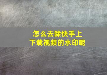 怎么去除快手上下载视频的水印呢