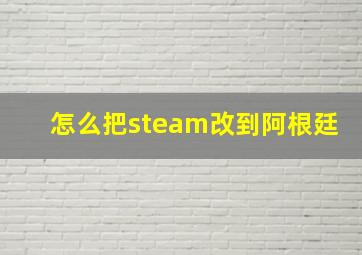 怎么把steam改到阿根廷