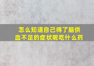 怎么知道自己得了脑供血不足的症状呢吃什么药