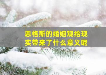 恩格斯的婚姻观给现实带来了什么意义呢