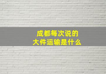 成都每次说的大件运输是什么