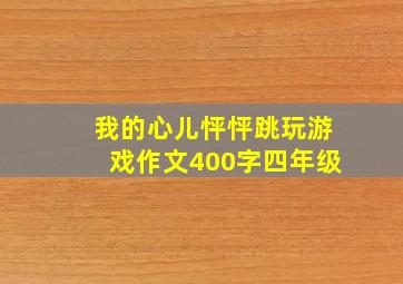 我的心儿怦怦跳玩游戏作文400字四年级