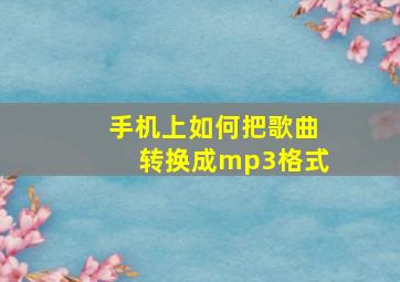 手机上如何把歌曲转换成mp3格式