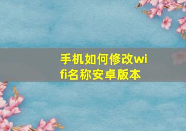 手机如何修改wifi名称安卓版本