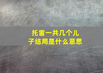 托雷一共几个儿子结局是什么意思