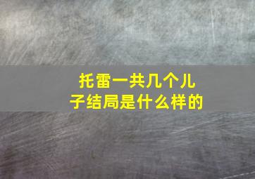 托雷一共几个儿子结局是什么样的