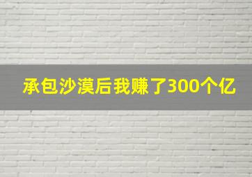 承包沙漠后我赚了300个亿