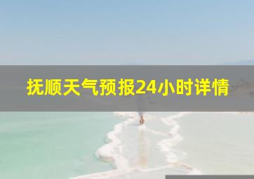 抚顺天气预报24小时详情