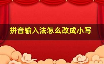 拼音输入法怎么改成小写