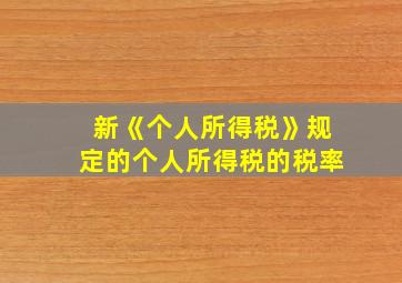 新《个人所得税》规定的个人所得税的税率