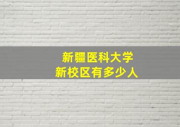 新疆医科大学新校区有多少人