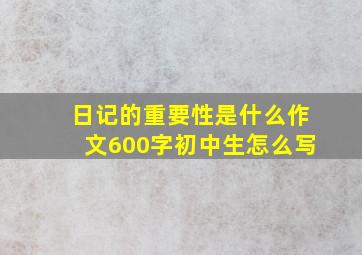 日记的重要性是什么作文600字初中生怎么写