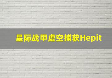 星际战甲虚空捕获Hepit