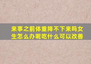 来事之前体重降不下来吗女生怎么办呢吃什么可以改善