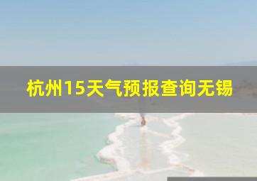 杭州15天气预报查询无锡