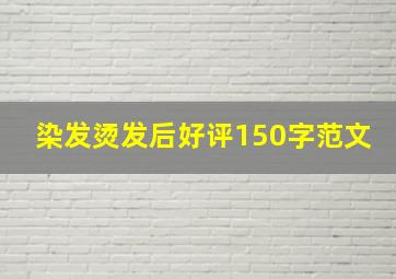 染发烫发后好评150字范文