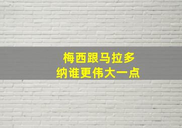 梅西跟马拉多纳谁更伟大一点