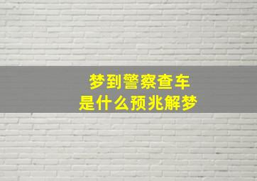 梦到警察查车是什么预兆解梦