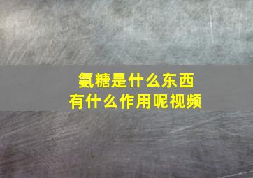 氨糖是什么东西有什么作用呢视频