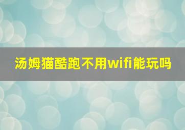 汤姆猫酷跑不用wifi能玩吗