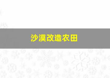 沙漠改造农田