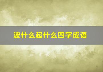 波什么起什么四字成语