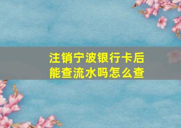 注销宁波银行卡后能查流水吗怎么查