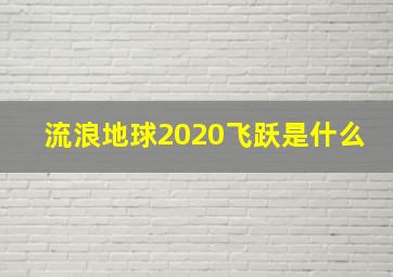 流浪地球2020飞跃是什么