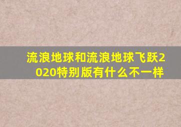 流浪地球和流浪地球飞跃2020特别版有什么不一样