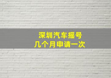 深圳汽车摇号几个月申请一次