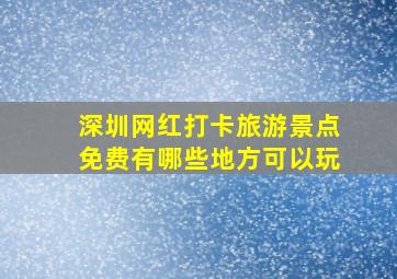 深圳网红打卡旅游景点免费有哪些地方可以玩