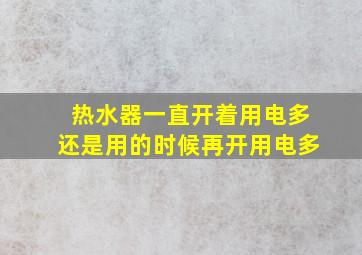 热水器一直开着用电多还是用的时候再开用电多