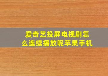 爱奇艺投屏电视剧怎么连续播放呢苹果手机