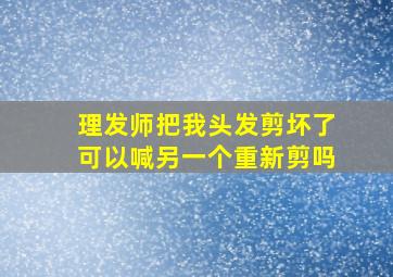 理发师把我头发剪坏了可以喊另一个重新剪吗