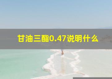 甘油三酯0.47说明什么