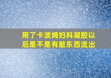 用了卡波姆妇科凝胶以后是不是有脏东西流出